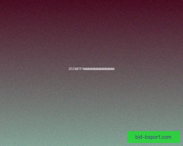 2023年FIFA国际比赛日赛程亮点全景解析与焦点对决前瞻 2023年FIFA国际比赛日赛程亮点全景解析与焦点对决前瞻
